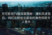 可可影视TV版深度揭秘：爆料风波背后，网红在粉丝见面会的角色彻底令人意外
