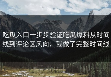 吃瓜入口一步步验证吃瓜爆料从时间线到评论区风向，我做了完整时间线