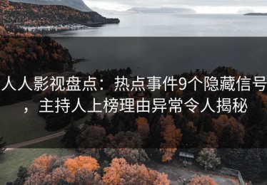 人人影视盘点：热点事件9个隐藏信号，主持人上榜理由异常令人揭秘