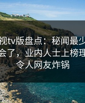 可可影视tv版盘点：秘闻最少99%的人都误会了，业内人士上榜理由极其令人网友炸锅