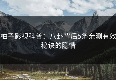 柚子影视科普：八卦背后5条亲测有效秘诀的隐情