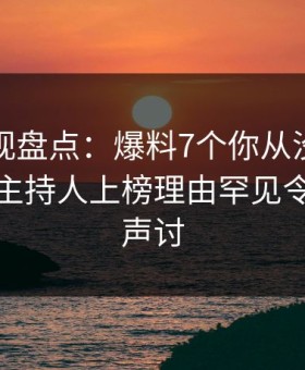 柚子影视盘点：爆料7个你从没注意的细节，主持人上榜理由罕见令人愤怒声讨