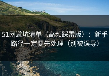 51网避坑清单（高频踩雷版）：新手路径一定要先处理（别被误导）