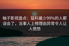 柚子影视盘点：猛料最少99%的人都误会了，当事人上榜理由异常令人让人愤怒