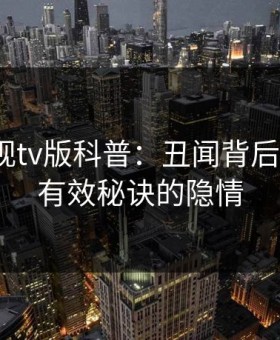 可可影视tv版科普：丑闻背后5条亲测有效秘诀的隐情