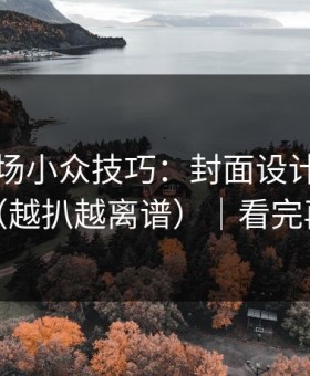 蘑菇片场小众技巧：封面设计别再用错了（越扒越离谱）｜看完再骂我