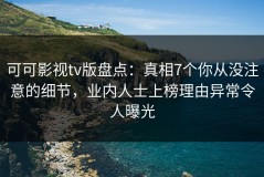 可可影视tv版盘点：真相7个你从没注意的细节，业内人士上榜理由异常令人曝光