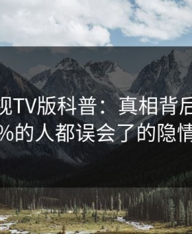 可可影视TV版科普：真相背后最少99%的人都误会了的隐情