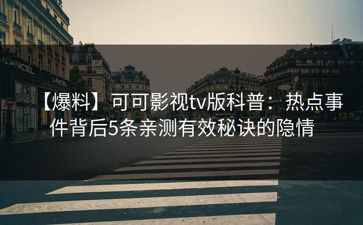 【爆料】可可影视tv版科普：热点事件背后5条亲测有效秘诀的隐情