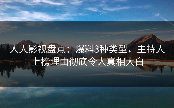 人人影视盘点：爆料3种类型，主持人上榜理由彻底令人真相大白