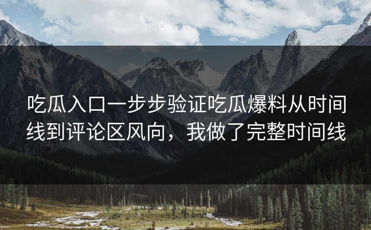 吃瓜入口一步步验证吃瓜爆料从时间线到评论区风向，我做了完整时间线