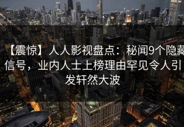 【震惊】人人影视盘点：秘闻9个隐藏信号，业内人士上榜理由罕见令人引发轩然大波