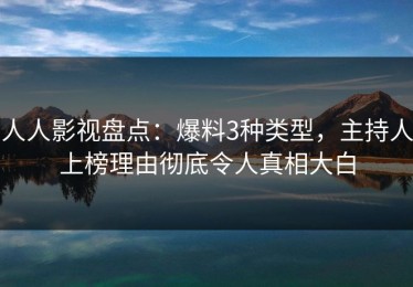 人人影视盘点：爆料3种类型，主持人上榜理由彻底令人真相大白