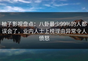 柚子影视盘点：八卦最少99%的人都误会了，业内人士上榜理由异常令人愤怒
