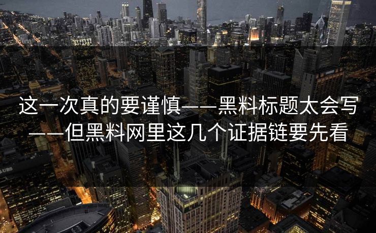 这一次真的要谨慎——黑料标题太会写——但黑料网里这几个证据链要先看